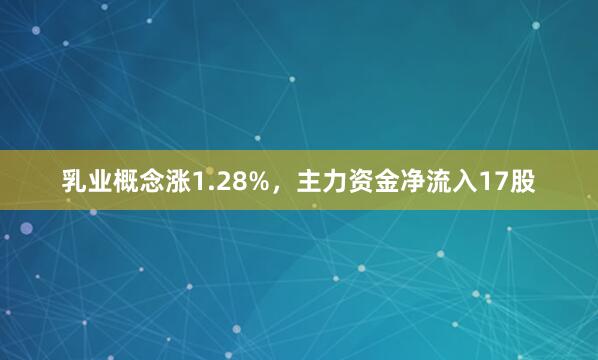 乳业概念涨1.28%，主力资金净流入17股