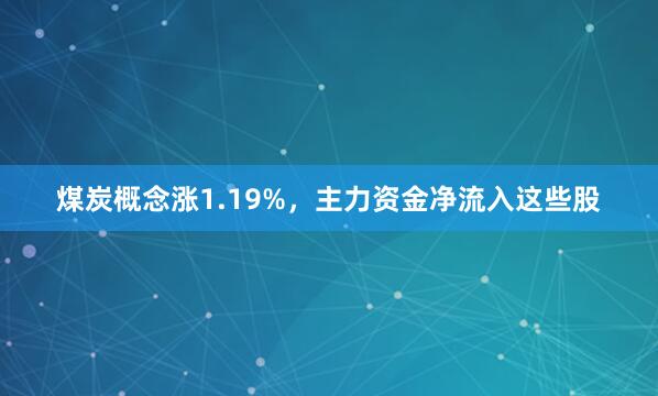 煤炭概念涨1.19%，主力资金净流入这些股