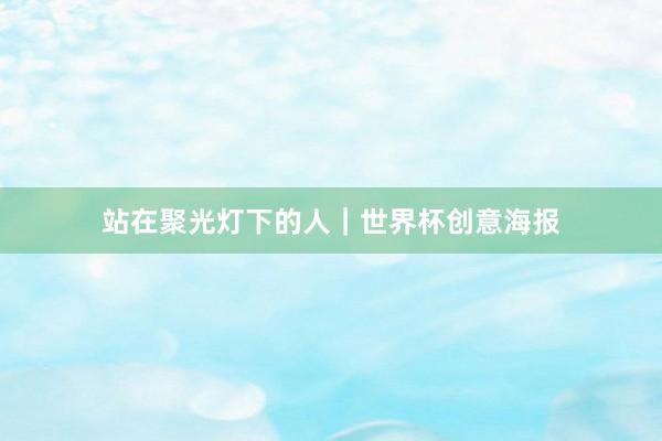 站在聚光灯下的人｜世界杯创意海报