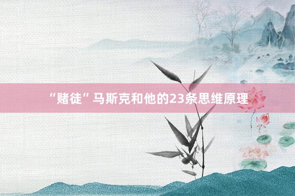 “赌徒”马斯克和他的23条思维原理