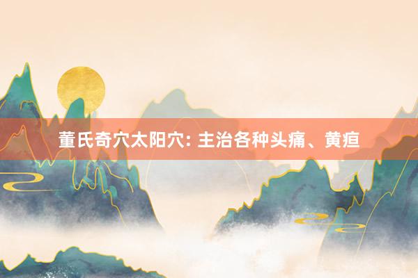 董氏奇穴太阳穴: 主治各种头痛、黄疸