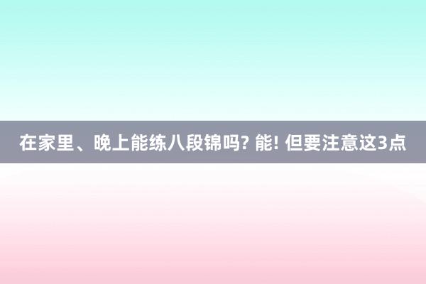 在家里、晚上能练八段锦吗? 能! 但要注意这3点