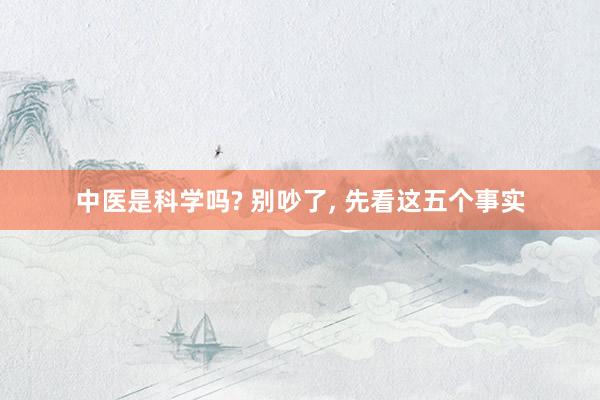 中医是科学吗? 别吵了, 先看这五个事实