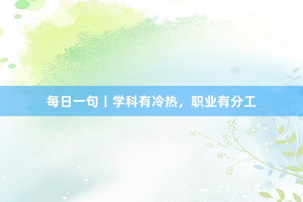 每日一句丨学科有冷热，职业有分工