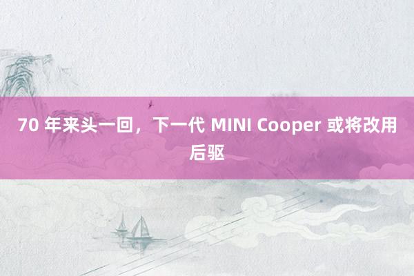 70 年来头一回，下一代 MINI Cooper 或将改用后驱