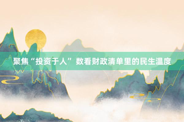 聚焦“投资于人” 数看财政清单里的民生温度
