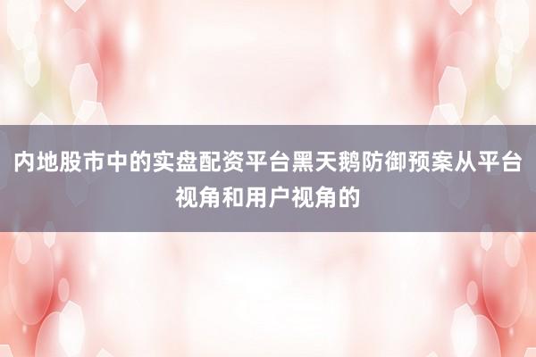 内地股市中的实盘配资平台黑天鹅防御预案从平台视角和用户视角的