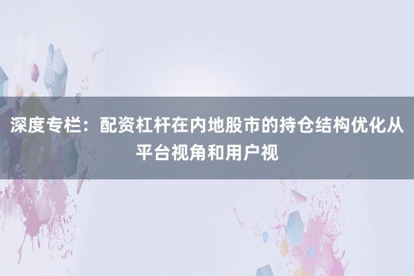 深度专栏：配资杠杆在内地股市的持仓结构优化从平台视角和用户视