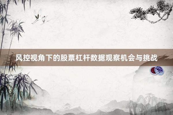 风控视角下的股票杠杆数据观察机会与挑战