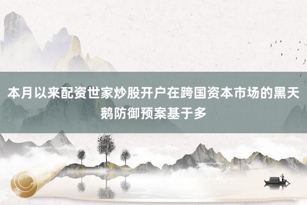 本月以来配资世家炒股开户在跨国资本市场的黑天鹅防御预案基于多