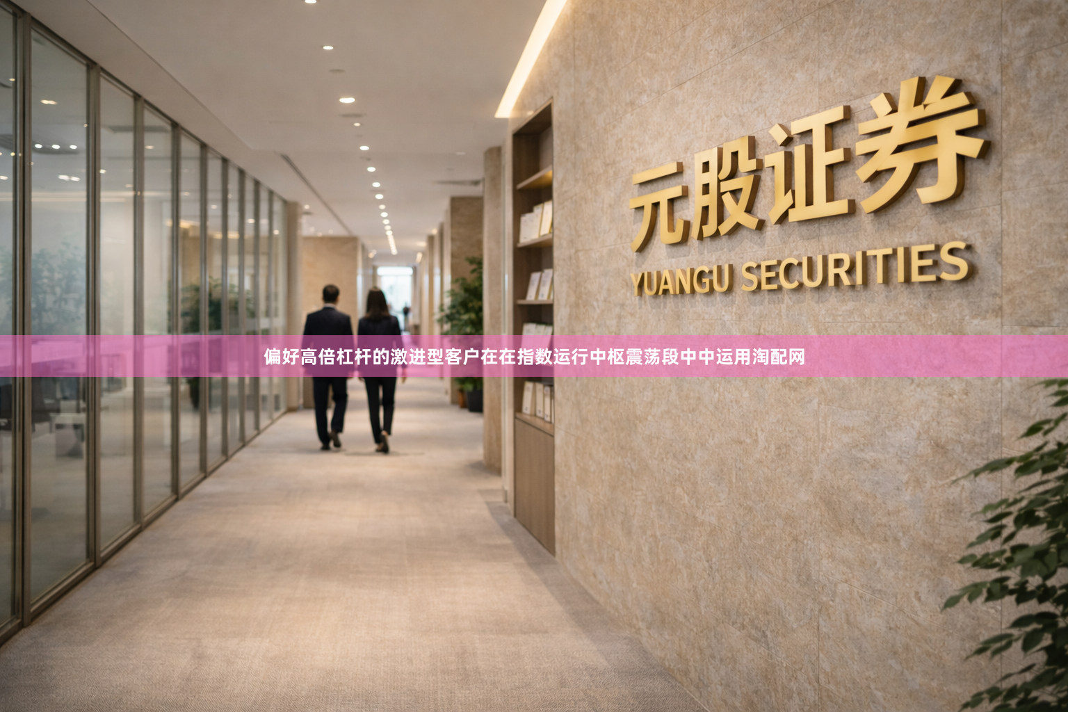 偏好高倍杠杆的激进型客户在在指数运行中枢震荡段中中运用淘配网