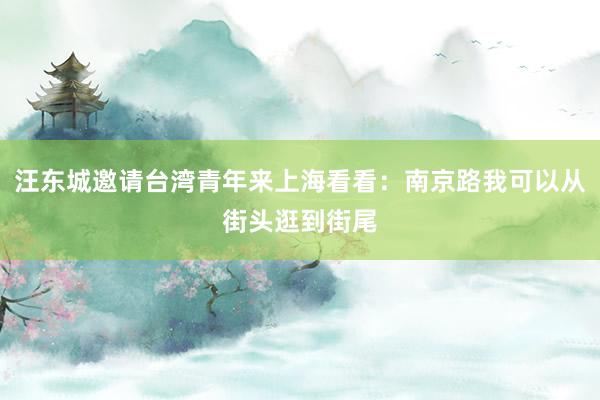 汪东城邀请台湾青年来上海看看：南京路我可以从街头逛到街尾