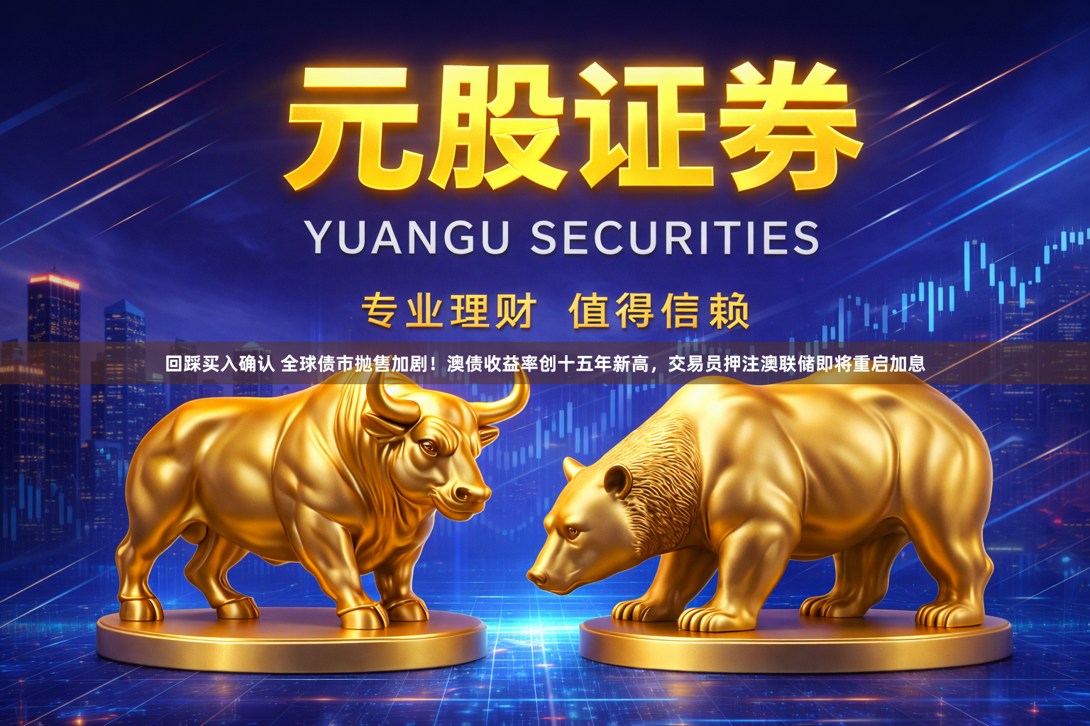 回踩买入确认 全球债市抛售加剧！澳债收益率创十五年新高，交易员押注澳联储即将重启加息