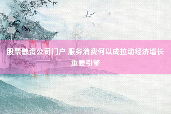 股票融资公司门户 服务消费何以成拉动经济增长重要引擎