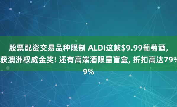 股票配资交易品种限制 ALDI这款$9.99葡萄酒, 获澳洲权威金奖! 还有高端酒限量盲盒, 折扣高达79%