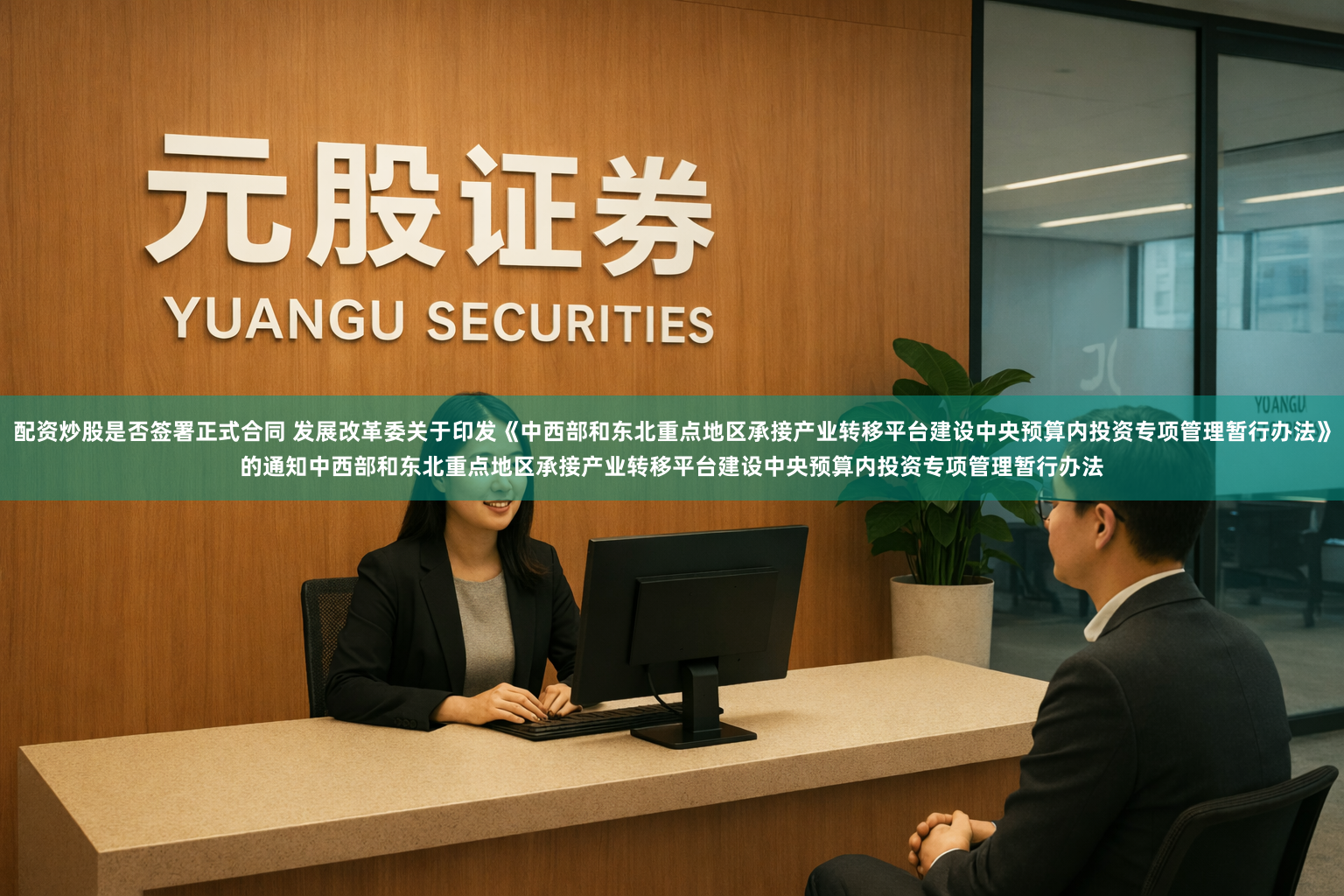 配资炒股是否签署正式合同 发展改革委关于印发《中西部和东北重点地区承接产业转移平台建设中央预算内投资　专项管理暂行办法》的通知　　中西部和东北重点地区承接产业转移平台建设中央预算内投资专项管理暂行办法
