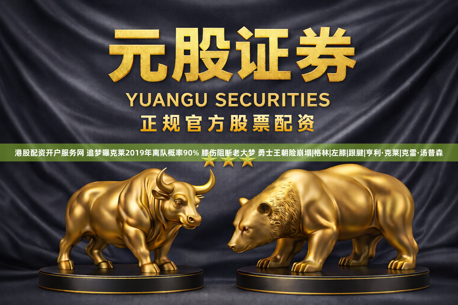 港股配资开户服务网 追梦曝克莱2019年离队概率90% 膝伤阻断老大梦 勇士王朝险崩塌|格林|左膝|跟腱|亨利·克莱|克雷·汤普森