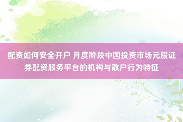 配资如何安全开户 月度阶段中国投资市场元股证券配资服务平台的机构与散户行为特征