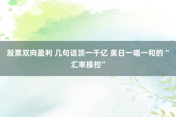 股票双向盈利 几句话顶一千亿 美日一唱一和的“汇率操控”