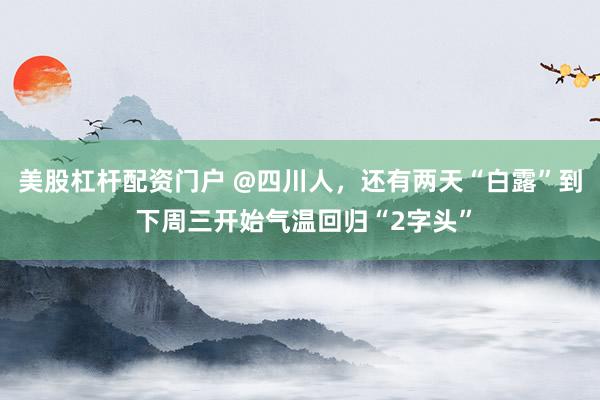 美股杠杆配资门户 @四川人，还有两天“白露”到 下周三开始气温回归“2字头”