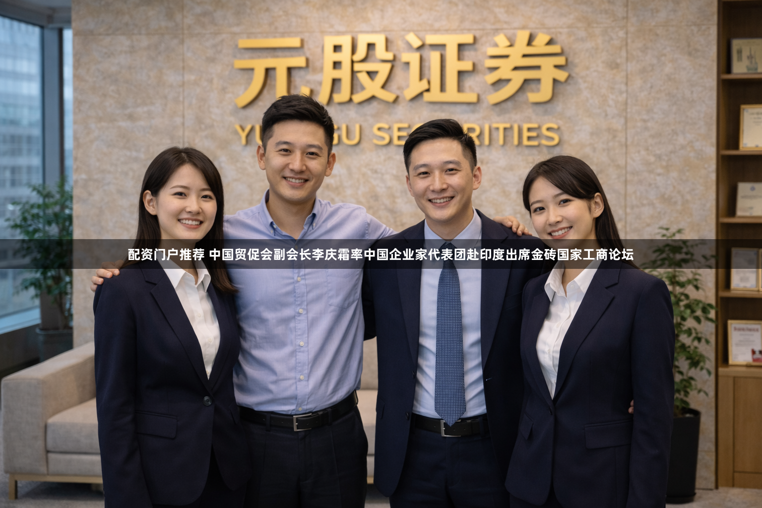 配资门户推荐 中国贸促会副会长李庆霜率中国企业家代表团赴印度出席金砖国家工商论坛