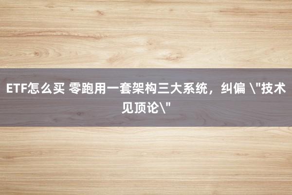 ETF怎么买 零跑用一套架构三大系统，纠偏 ＂技术见顶论＂
