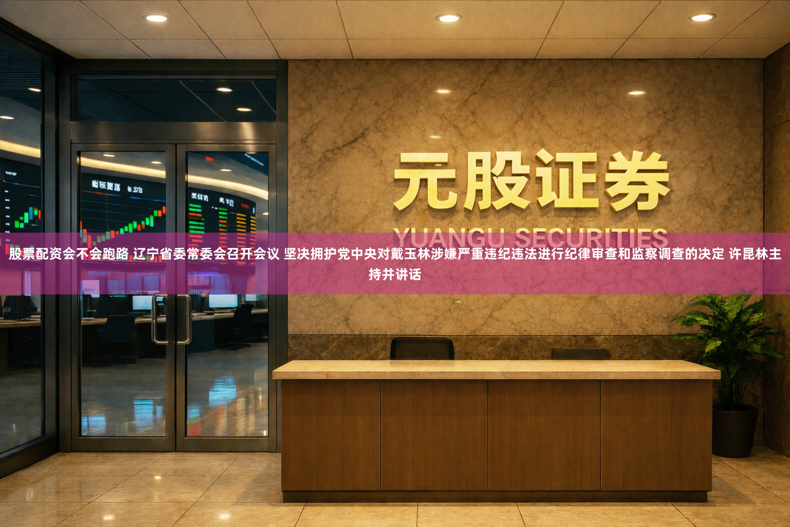股票配资会不会跑路 辽宁省委常委会召开会议 坚决拥护党中央对戴玉林涉嫌严重违纪违法进行纪律审查和监察调查的决定 许昆林主持并讲话