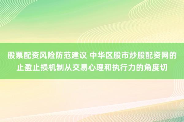 股票配资风险防范建议 中华区股市炒股配资网的止盈止损机制从交易心理和执行力的角度切