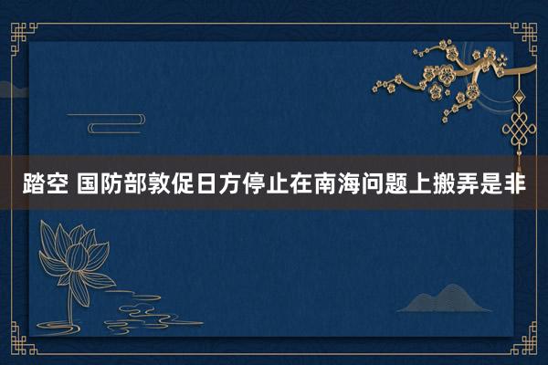 踏空 国防部敦促日方停止在南海问题上搬弄是非