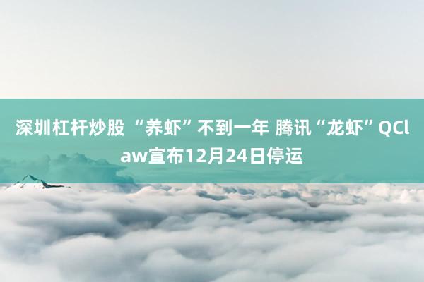 深圳杠杆炒股 “养虾”不到一年 腾讯“龙虾”QClaw宣布12月24日停运