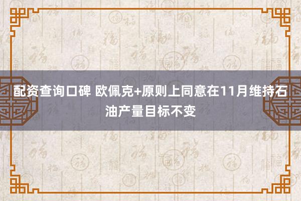 配资查询口碑 欧佩克+原则上同意在11月维持石油产量目标不变
