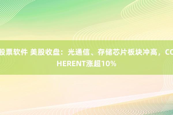 股票软件 美股收盘：光通信、存储芯片板块冲高，COHERENT涨超10%