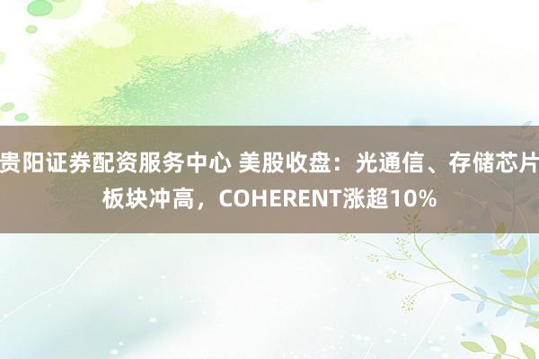 贵阳证券配资服务中心 美股收盘：光通信、存储芯片板块冲高，COHERENT涨超10%