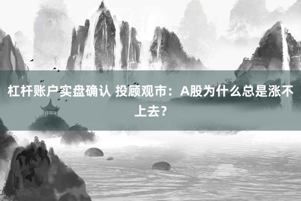 杠杆账户实盘确认 投顾观市：A股为什么总是涨不上去？