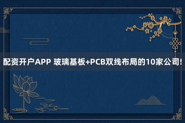 配资开户APP 玻璃基板+PCB双线布局的10家公司!