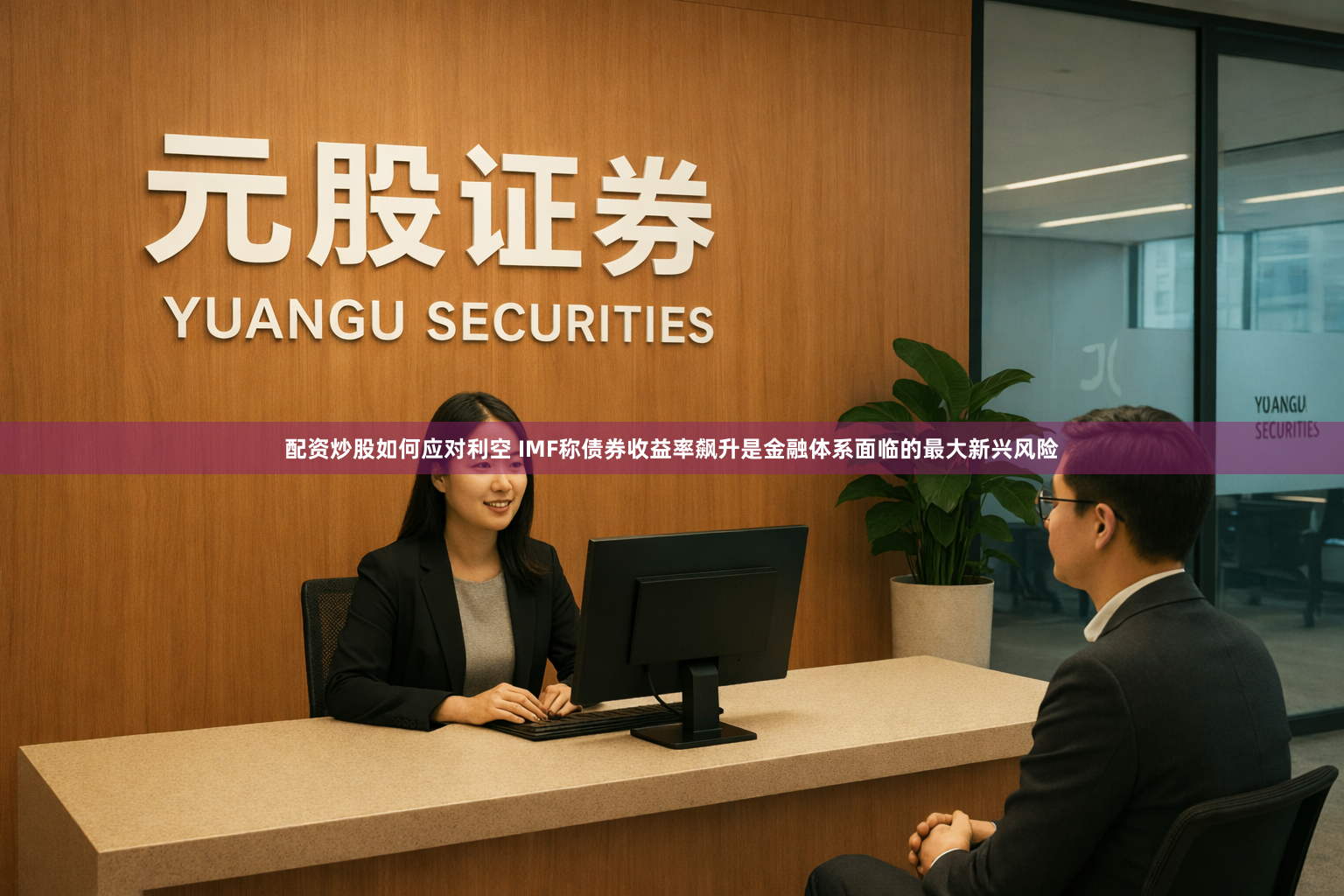 配资炒股如何应对利空 IMF称债券收益率飙升是金融体系面临的最大新兴风险