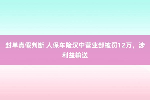 封单真假判断 人保车险汉中营业部被罚12万，涉利益输送