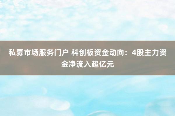 私募市场服务门户 科创板资金动向：4股主力资金净流入超亿元