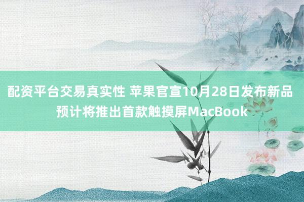 配资平台交易真实性 苹果官宣10月28日发布新品 预计将推出首款触摸屏MacBook