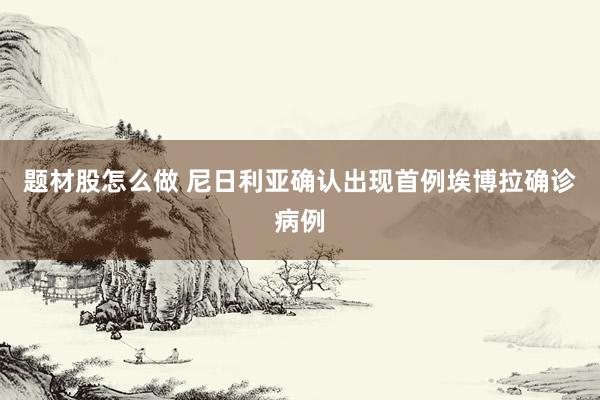 题材股怎么做 尼日利亚确认出现首例埃博拉确诊病例