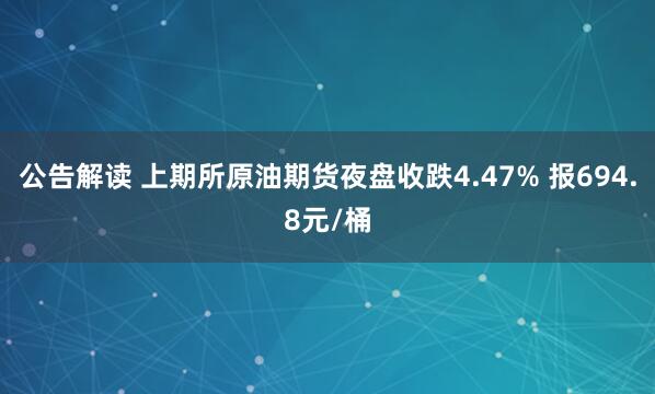 公告解读 上期所原油期货夜盘收跌4.47% 报694.8元/桶